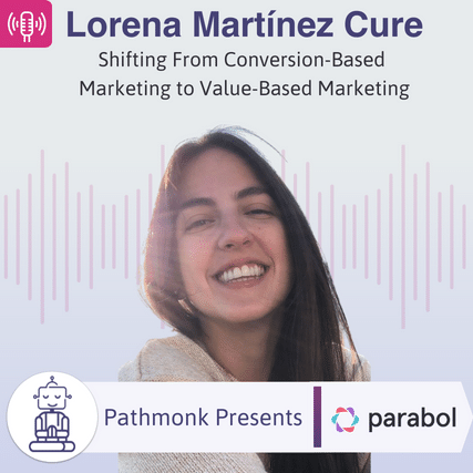 Shifting From Conversion-Based Marketing to Value-Based Marketing Interview with Lorena Mart&iacute;nez Cure from Parabol