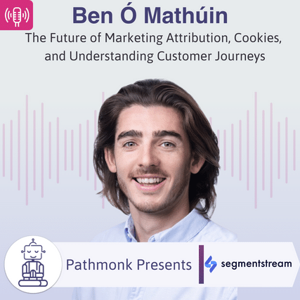 The Future of Marketing Attribution, Cookies, and Understanding Customer Journeys Interview with Ben &Oacute; Math&uacute;in from SegmentStream