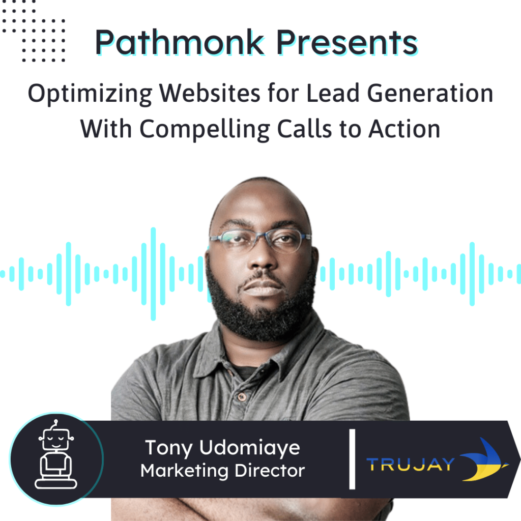 Optimizing Websites for Lead Generation With Compelling Calls to Action Interview with &nbsp;Tony Udomiaye from TruJay
